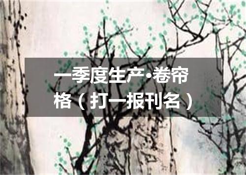 一季度生产·卷帘格（打一报刊名）