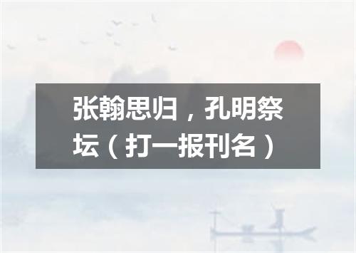 张翰思归，孔明祭坛（打一报刊名）