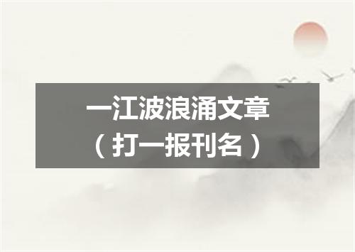 一江波浪涌文章（打一报刊名）