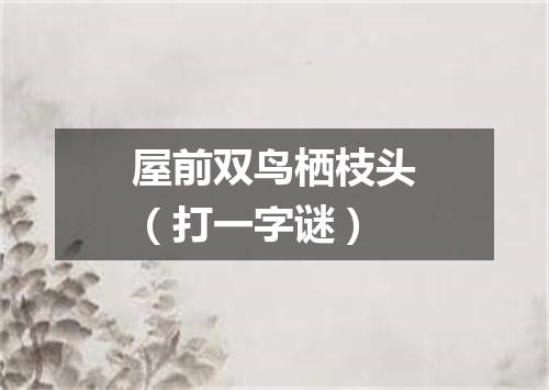 屋前双鸟栖枝头（打一字谜）