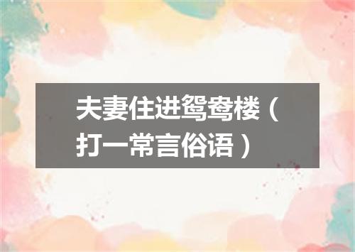 夫妻住进鸳鸯楼（打一常言俗语）