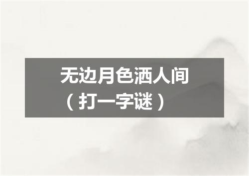 无边月色洒人间（打一字谜）