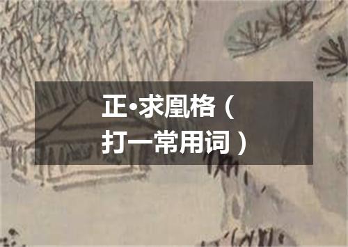 正·求凰格（打一常用词）