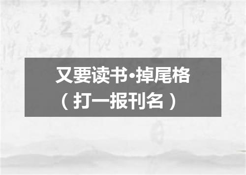 又要读书·掉尾格（打一报刊名）