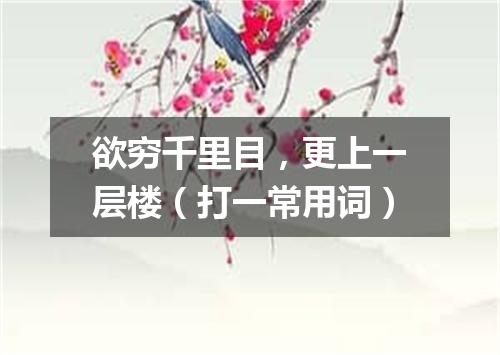欲穷千里目，更上一层楼（打一常用词）