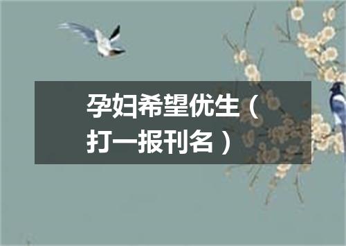 孕妇希望优生（打一报刊名）