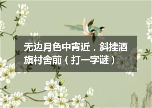 无边月色中宵近，斜挂酒旗村舍前（打一字谜）