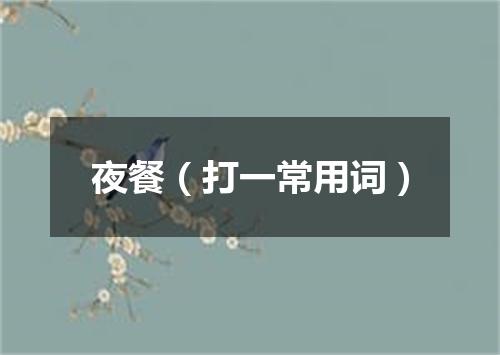 夜餐（打一常用词）