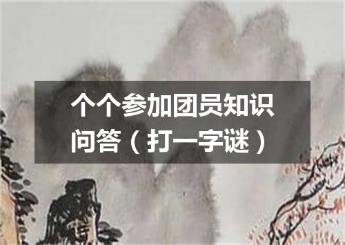 个个参加团员知识问答（打一字谜）