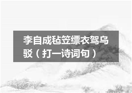 李自成毡笠缥衣驾乌驳（打一诗词句）