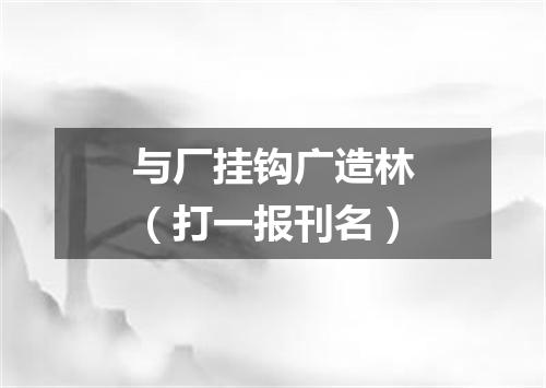 与厂挂钩广造林（打一报刊名）