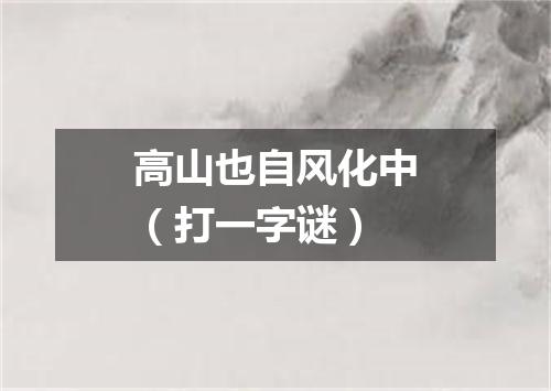 高山也自风化中（打一字谜）
