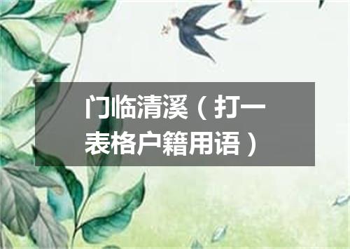 门临清溪（打一表格户籍用语）