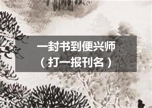 一封书到便兴师（打一报刊名）
