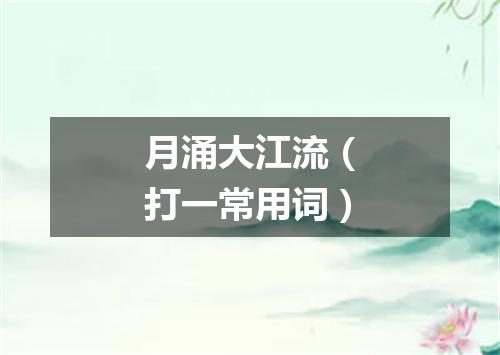 月涌大江流（打一常用词）