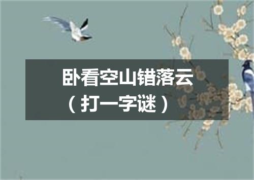 卧看空山错落云（打一字谜）