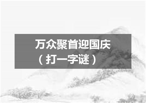 万众聚首迎国庆（打一字谜）