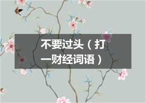 不要过头（打一财经词语）