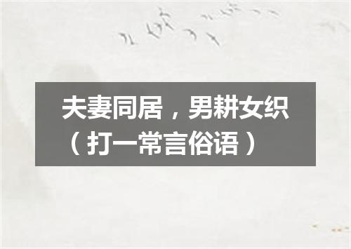 夫妻同居，男耕女织（打一常言俗语）