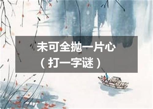 未可全抛一片心（打一字谜）