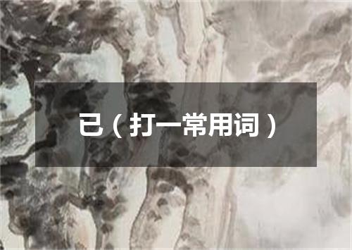 已（打一常用词）