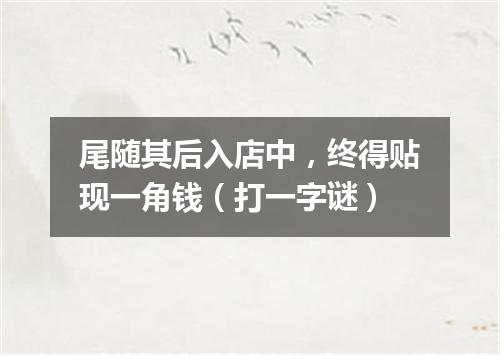 尾随其后入店中，终得贴现一角钱（打一字谜）