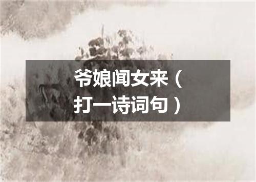 爷娘闻女来（打一诗词句）