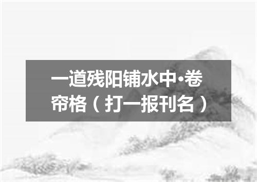 一道残阳铺水中·卷帘格（打一报刊名）