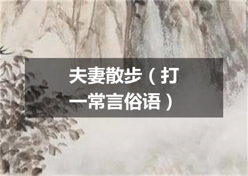 夫妻散步（打一常言俗语）