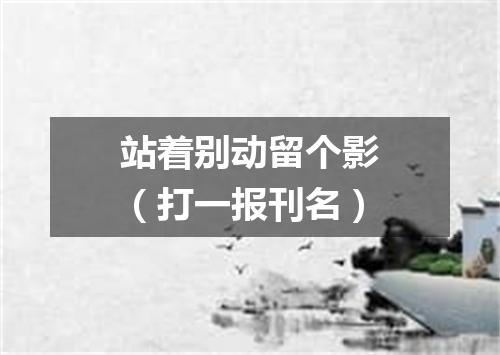 站着别动留个影（打一报刊名）