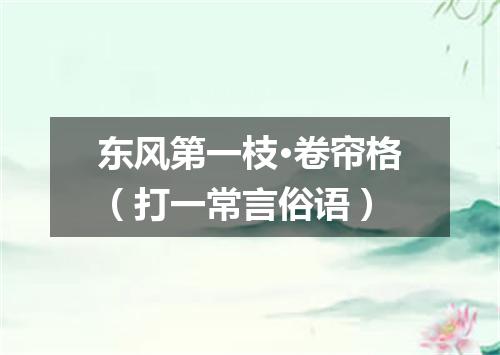 东风第一枝·卷帘格（打一常言俗语）