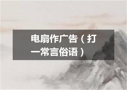 电扇作广告（打一常言俗语）