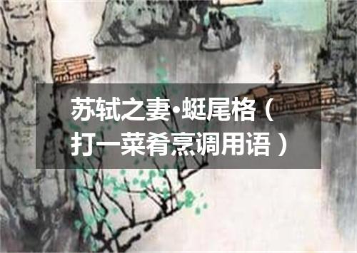 苏轼之妻·蜓尾格（打一菜肴烹调用语）