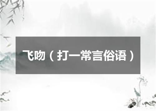 飞吻（打一常言俗语）