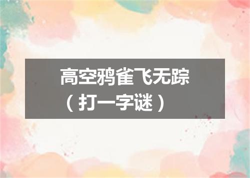 高空鸦雀飞无踪（打一字谜）