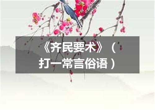 《齐民要术》（打一常言俗语）
