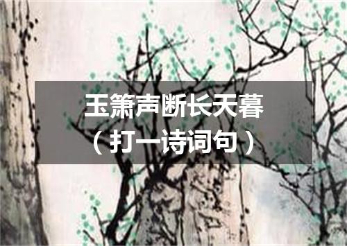 玉箫声断长天暮（打一诗词句）