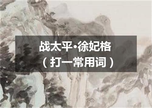 战太平·徐妃格（打一常用词）