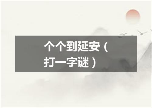 个个到延安（打一字谜）