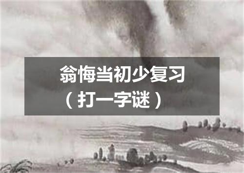 翁悔当初少复习（打一字谜）