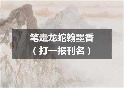 笔走龙蛇翰墨香（打一报刊名）