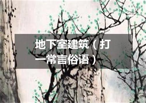 地下室建筑（打一常言俗语）
