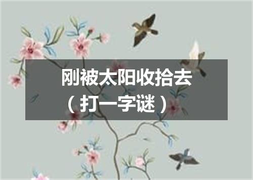 刚被太阳收拾去（打一字谜）