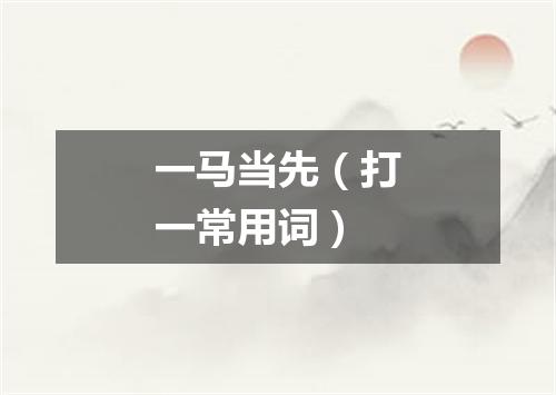 一马当先（打一常用词）