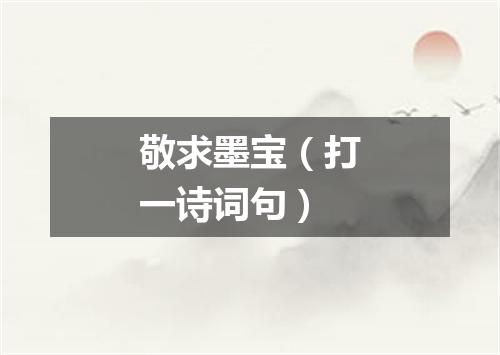 敬求墨宝（打一诗词句）