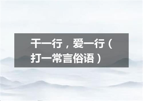 干一行，爱一行（打一常言俗语）