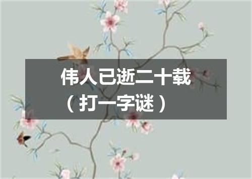 伟人已逝二十载（打一字谜）