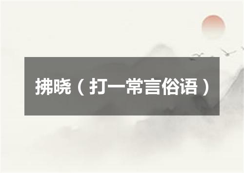 拂晓（打一常言俗语）