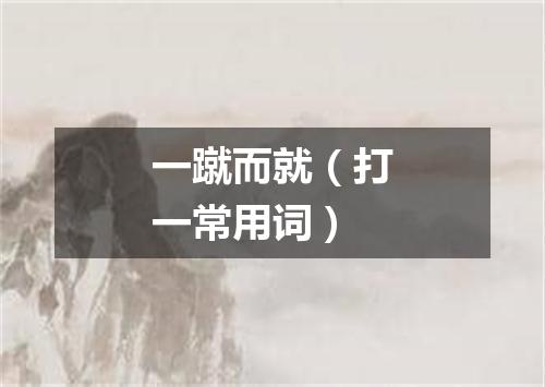 一蹴而就（打一常用词）
