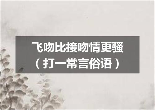 飞吻比接吻情更骚（打一常言俗语）